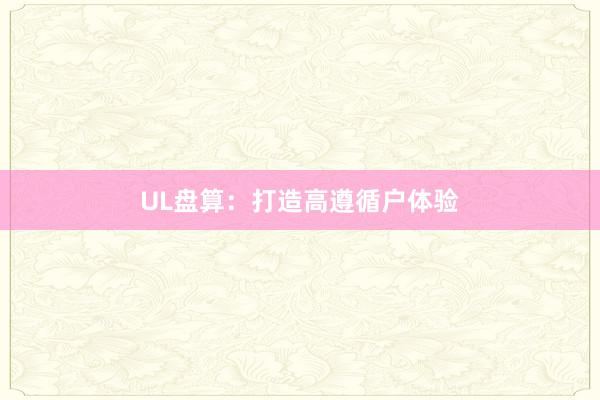 UL盘算:打造高遵循户体验