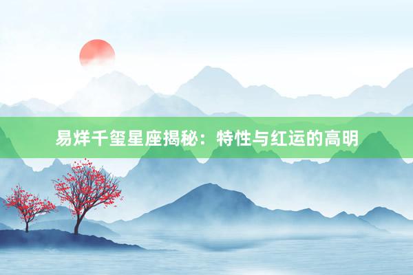 易烊千玺星座揭秘：特性与红运的高明