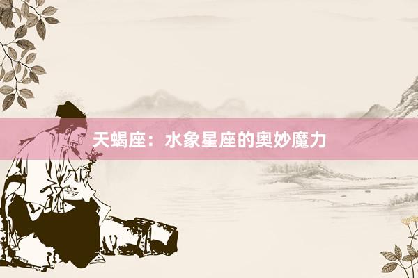 天蝎座：水象星座的奥妙魔力