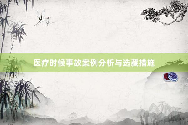 医疗时候事故案例分析与选藏措施
