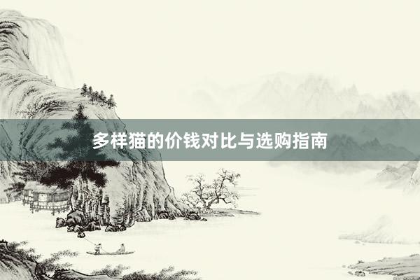 多样猫的价钱对比与选购指南