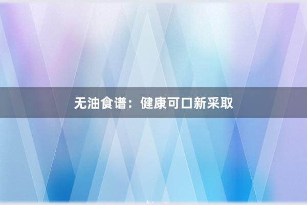 无油食谱：健康可口新采取